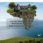 Let India Surprise You With Destinations That Defy Expectations and Inspire Awe