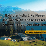 Explore India Like Never Before With These Lesser-Known Travel Destinations
